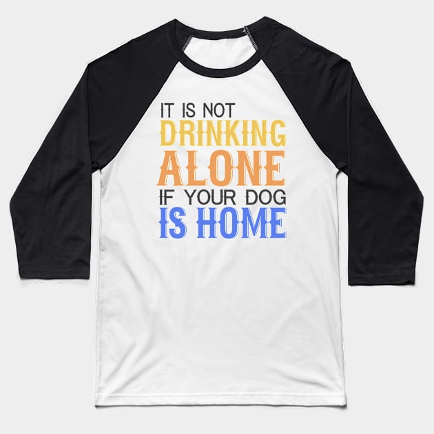 It's Not Drinking Alone If Your Dog Is Home Baseball T-Shirt by VintageArtwork